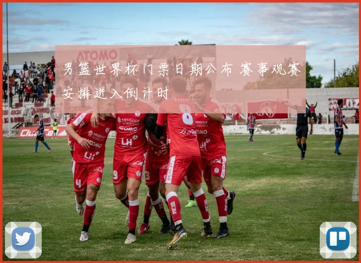男篮世界杯门票日期公布 赛事观赛安排进入倒计时