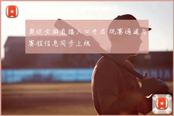 奥运女排直播入口开启 观赛通道与赛程信息同步上线