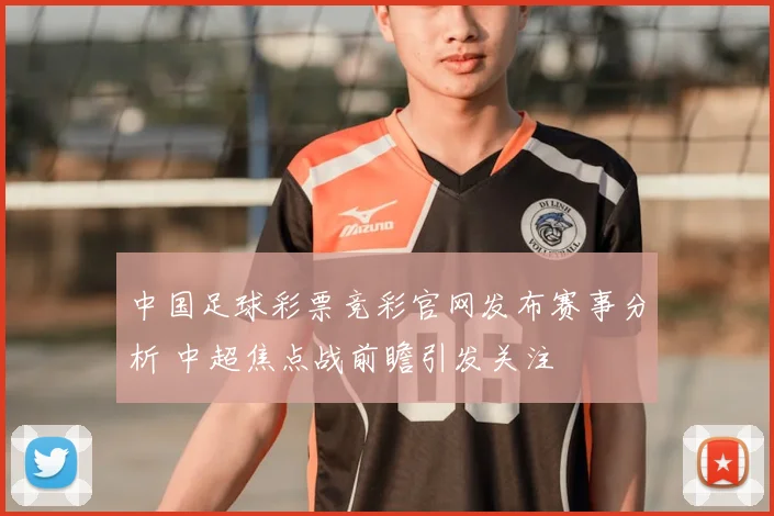 中国足球彩票竞彩官网发布赛事分析 中超焦点战前瞻引发关注