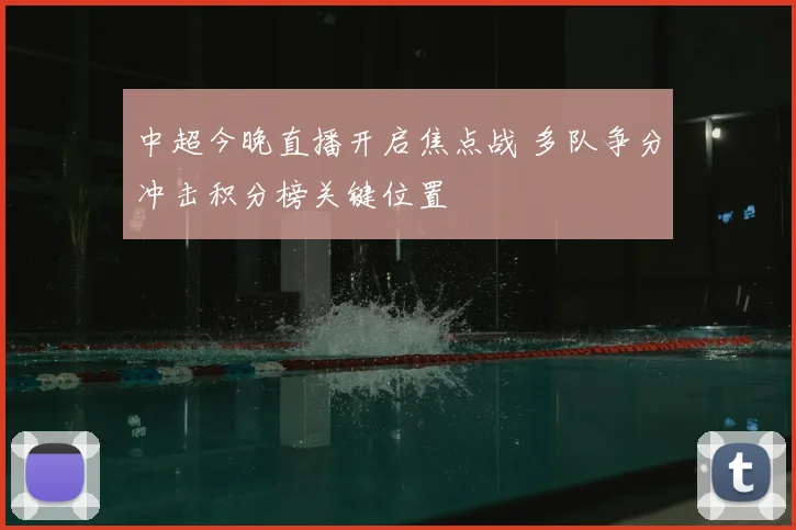 中超今晚直播开启焦点战 多队争分冲击积分榜关键位置