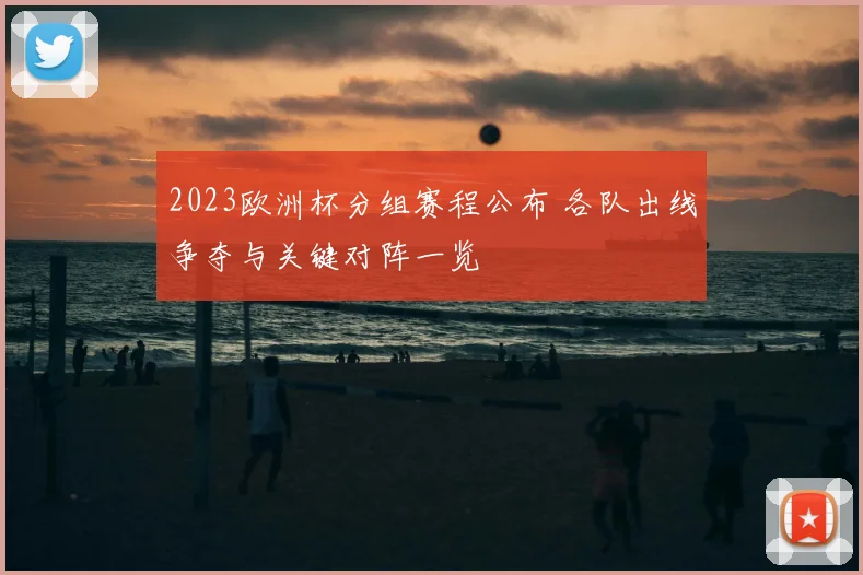 2023欧洲杯分组赛程公布 各队出线争夺与关键对阵一览