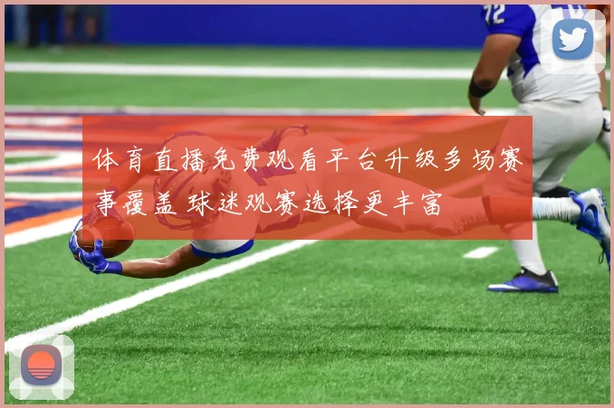 体育直播免费观看平台升级多场赛事覆盖 球迷观赛选择更丰富