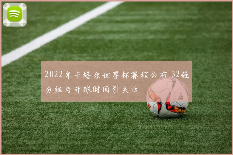 2022年卡塔尔世界杯赛程公布 32强分组与开球时间引关注