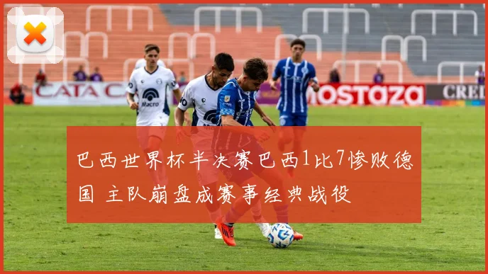 巴西世界杯半决赛巴西1比7惨败德国 主队崩盘成赛事经典战役