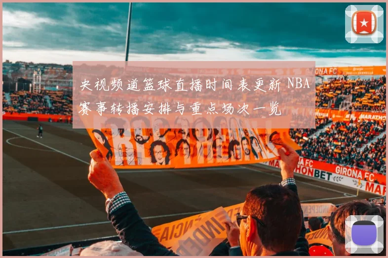 央视频道篮球直播时间表更新 NBA赛事转播安排与重点场次一览