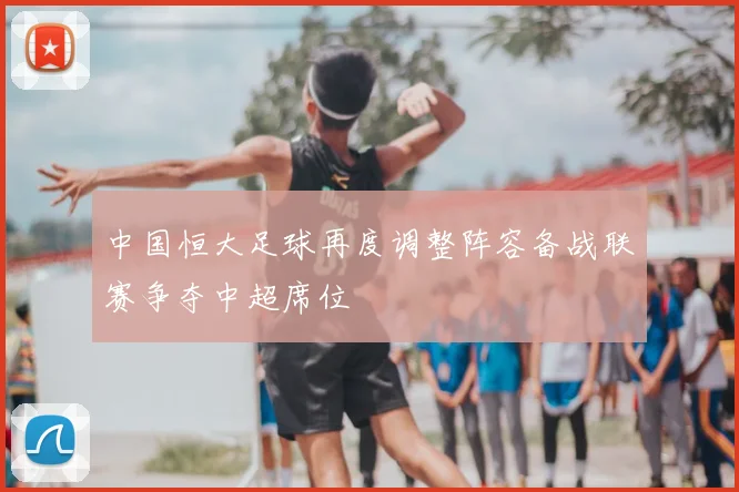 中国恒大足球再度调整阵容备战联赛争夺中超席位