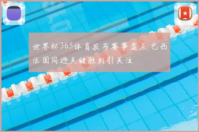世界杯365体育发布赛事盘点 巴西法国同迎关键胜利引关注