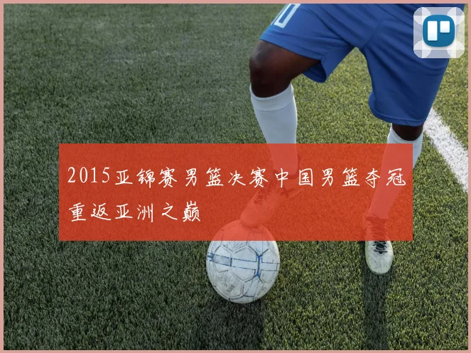 2015亚锦赛男篮决赛中国男篮夺冠重返亚洲之巅