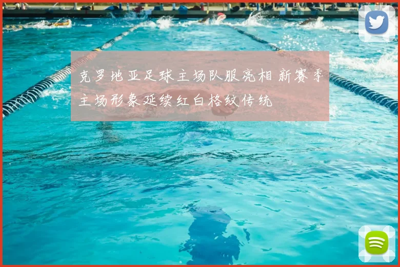 克罗地亚足球主场队服亮相 新赛季主场形象延续红白格纹传统
