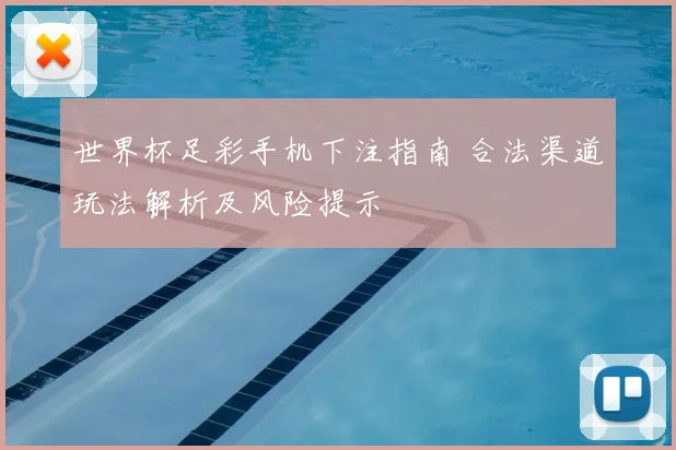 世界杯足彩手机下注指南 合法渠道玩法解析及风险提示