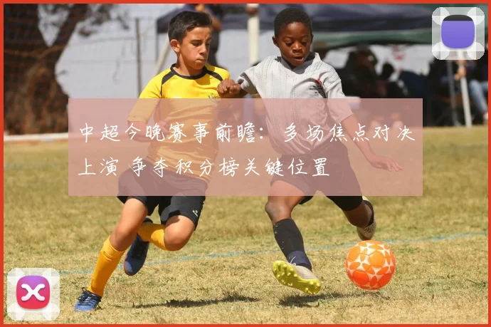 中超今晚赛事前瞻：多场焦点对决上演 争夺积分榜关键位置