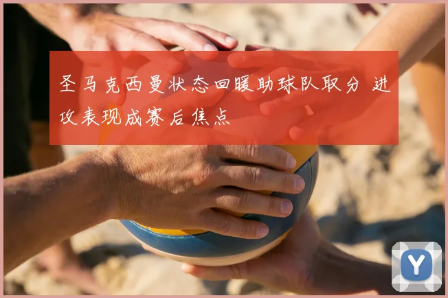 圣马克西曼状态回暖助球队取分 进攻表现成赛后焦点