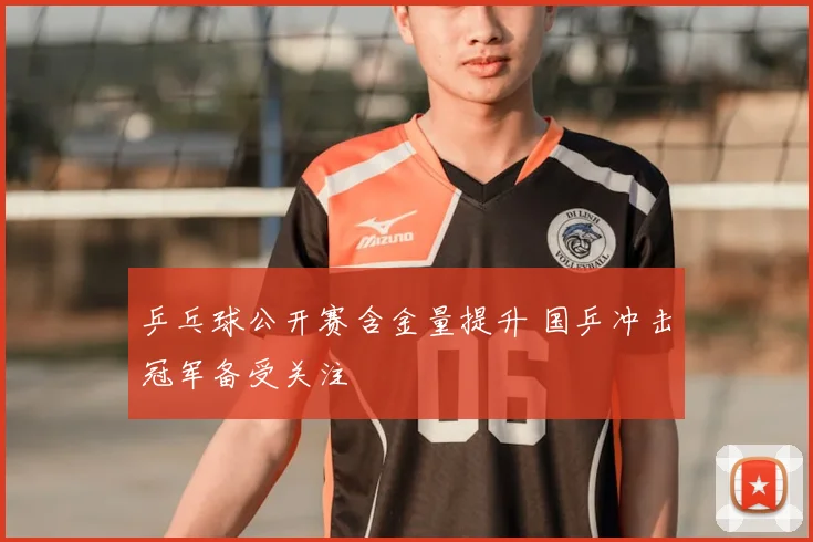 乒乓球公开赛含金量提升 国乒冲击冠军备受关注