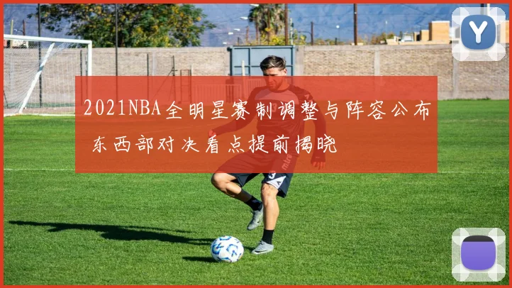 2021NBA全明星赛制调整与阵容公布 东西部对决看点提前揭晓