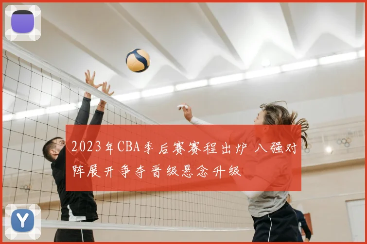 2023年CBA季后赛赛程出炉 八强对阵展开争夺晋级悬念升级