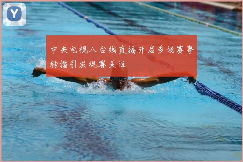 中央电视八台线直播开启多场赛事转播引发观赛关注