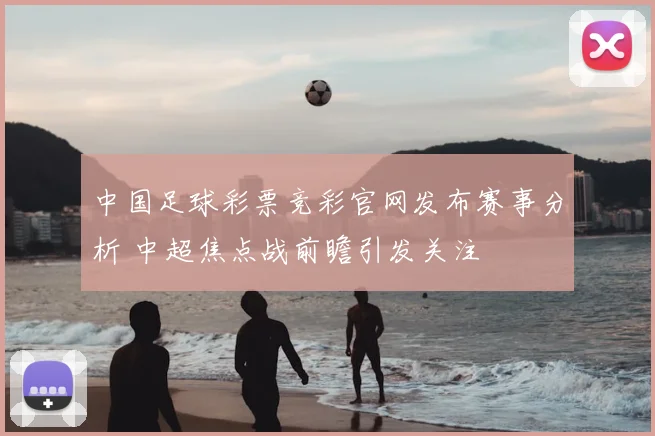 中国足球彩票竞彩官网发布赛事分析 中超焦点战前瞻引发关注