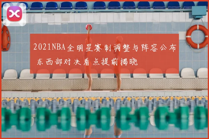2021NBA全明星赛制调整与阵容公布 东西部对决看点提前揭晓