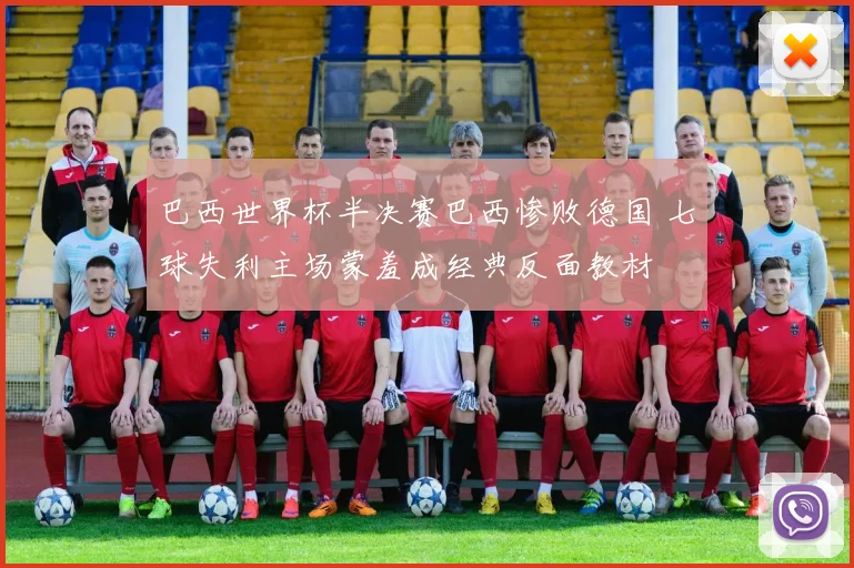 巴西世界杯半决赛巴西惨败德国 七球失利主场蒙羞成经典反面教材