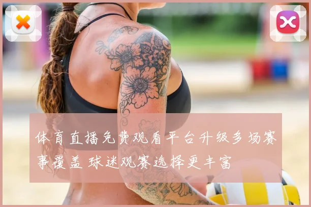 体育直播免费观看平台升级多场赛事覆盖 球迷观赛选择更丰富