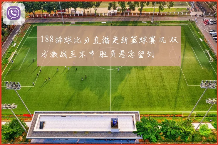 188排球比分直播更新篮球赛况 双方激战至末节 胜负悬念留到