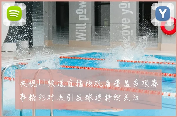 央视11频道直播线观看覆盖多项赛事精彩对决引发球迷持续关注