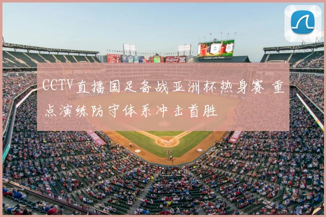 CCTV直播国足备战亚洲杯热身赛 重点演练防守体系冲击首胜
