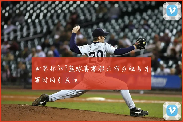 世界杯3v3篮球赛赛程公布分组与开赛时间引关注