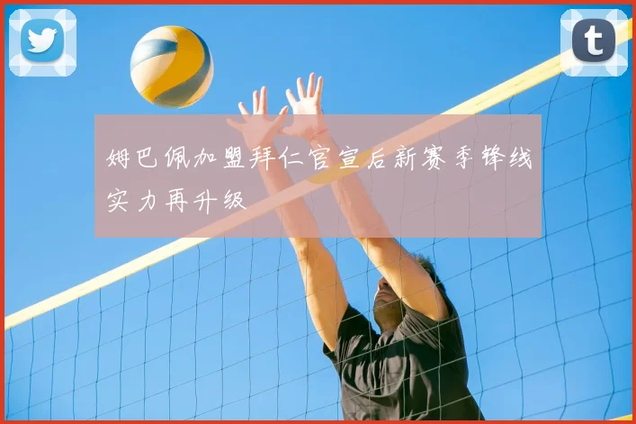 姆巴佩加盟拜仁官宣后新赛季锋线实力再升级